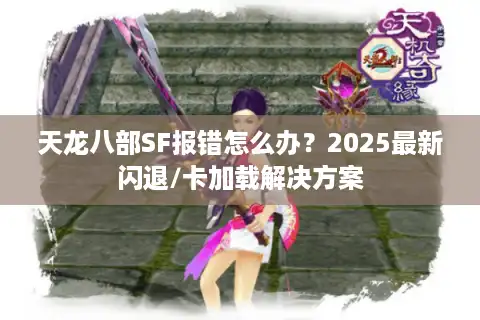天龙八部SF报错怎么办？2025最新闪退/卡加载解决方案