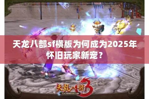 天龙八部sf横版为何成为2025年怀旧玩家新宠？