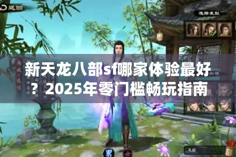 新天龙八部sf哪家体验最好？2025年零门槛畅玩指南