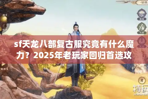 sf天龙八部复古服究竟有什么魔力？2025年老玩家回归首选攻略