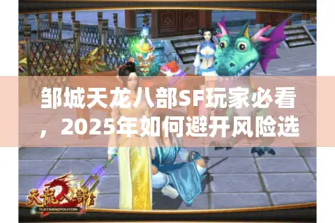 邹城天龙八部SF玩家必看，2025年如何避开风险选对稳定怀旧服？