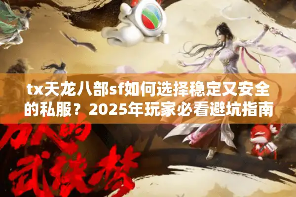 tx天龙八部sf如何选择稳定又安全的私服？2025年玩家必看避坑指南
