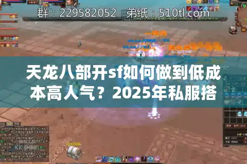 天龙八部开sf如何做到低成本高人气？2025年私服搭建终极避坑指南