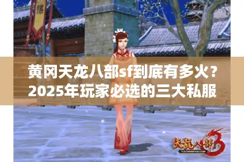 黄冈天龙八部sf到底有多火？2025年玩家必选的三大私服运营真相