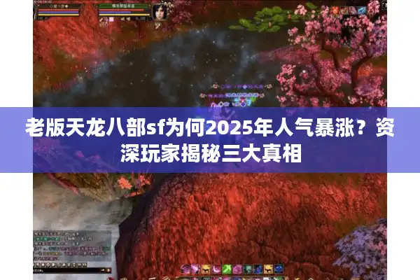 老版天龙八部sf为何2025年人气暴涨？资深玩家揭秘三大真相