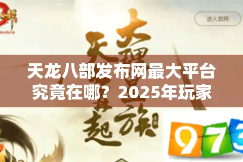 天龙八部发布网最大平台究竟在哪？2025年玩家必看避坑指南