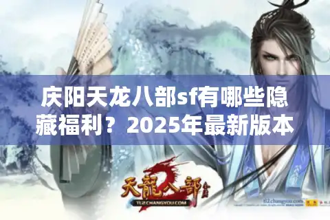 庆阳天龙八部sf有哪些隐藏福利？2025年最新版本避坑指南