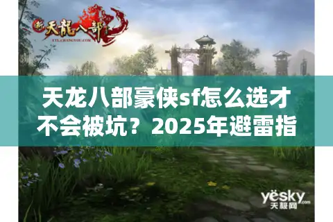 天龙八部豪侠sf怎么选才不会被坑？2025年避雷指南揭秘