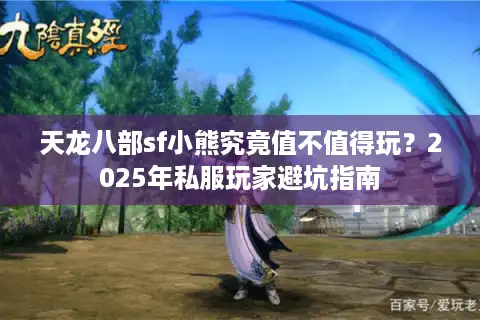 天龙八部sf小熊究竟值不值得玩？2025年私服玩家避坑指南