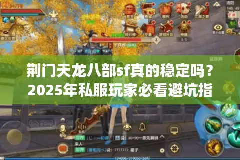 荆门天龙八部sf真的稳定吗？2025年私服玩家必看避坑指南