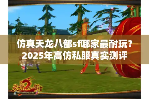 仿真天龙八部sf哪家最耐玩？2025年高仿私服真实测评