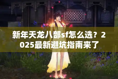 新年天龙八部sf怎么选？2025最新避坑指南来了