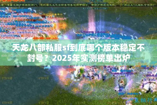 天龙八部私服sf到底哪个版本稳定不封号？2025年实测榜单出炉