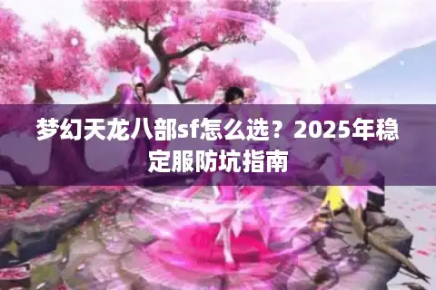 梦幻天龙八部sf怎么选？2025年稳定服防坑指南