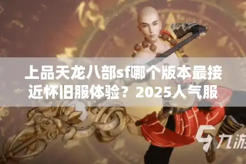 上品天龙八部sf哪个版本最接近怀旧服体验？2025人气服实测对比