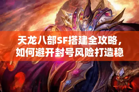 天龙八部SF搭建全攻略，如何避开封号风险打造稳定私服？