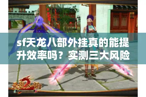 sf天龙八部外挂真的能提升效率吗？实测三大风险与安全替代方案