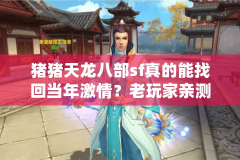 猪猪天龙八部sf真的能找回当年激情？老玩家亲测三大私服避坑指南