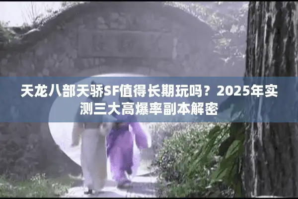 天龙八部天骄SF值得长期玩吗？2025年实测三大高爆率副本解密