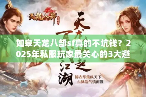 如皋天龙八部sf真的不坑钱？2025年私服玩家最关心的3大避坑法则