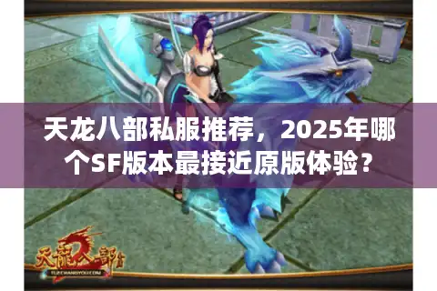 天龙八部私服推荐，2025年哪个SF版本最接近原版体验？