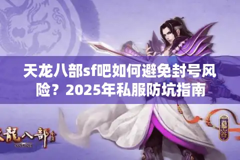 天龙八部sf吧如何避免封号风险？2025年私服防坑指南