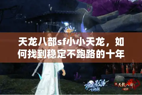 天龙八部sf小小天龙，如何找到稳定不跑路的十年老服？