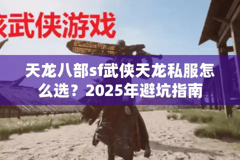 天龙八部sf武侠天龙私服怎么选？2025年避坑指南