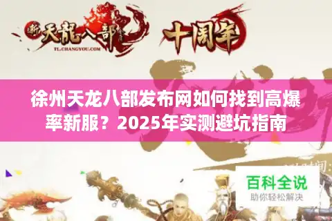 徐州天龙八部发布网如何找到高爆率新服？2025年实测避坑指南