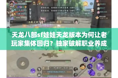 天龙八部sf娃娃天龙版本为何让老玩家集体回归？独家破解职业养成秘籍