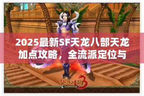 2025最新SF天龙八部天龙加点攻略，全流派定位与实战配置方案