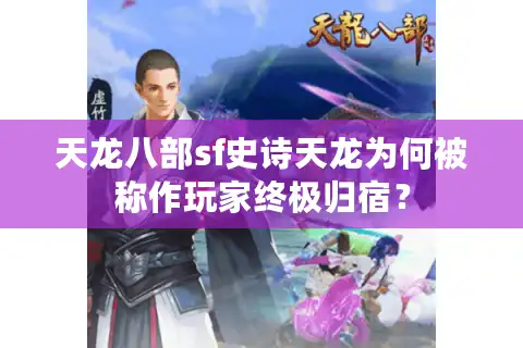 天龙八部sf史诗天龙为何被称作玩家终极归宿？