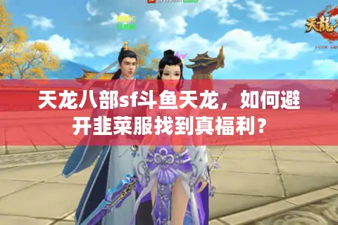天龙八部sf斗鱼天龙，如何避开韭菜服找到真福利？