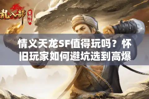 情义天龙SF值得玩吗？怀旧玩家如何避坑选到高爆率服务器