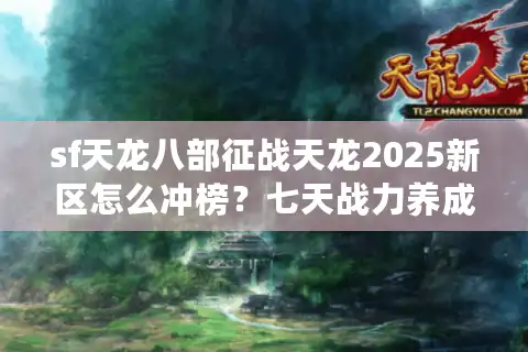 sf天龙八部征战天龙2025新区怎么冲榜？七天战力养成攻略