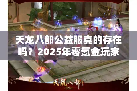 天龙八部公益服真的存在吗？2025年零氪金玩家生存指南