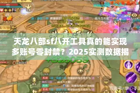 天龙八部sf八开工具真的能实现多账号零封禁？2025实测数据揭秘