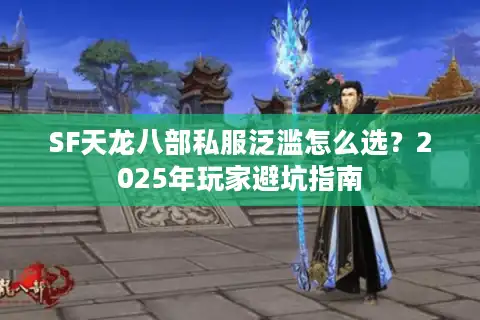 SF天龙八部私服泛滥怎么选？2025年玩家避坑指南