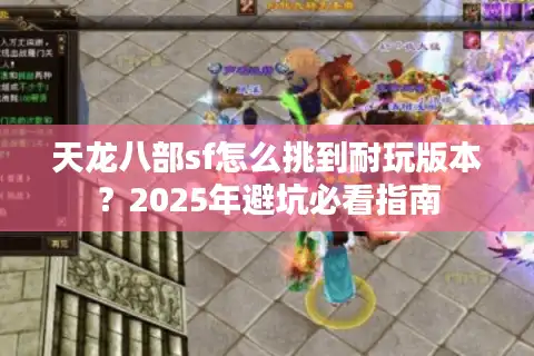 天龙八部sf怎么挑到耐玩版本？2025年避坑必看指南