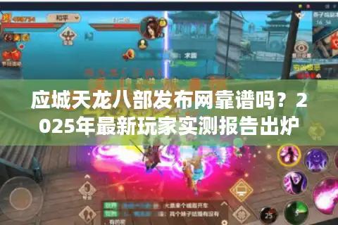 应城天龙八部发布网靠谱吗？2025年最新玩家实测报告出炉