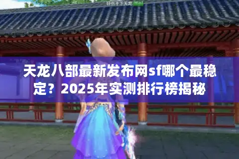 天龙八部最新发布网sf哪个最稳定？2025年实测排行榜揭秘