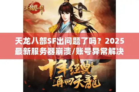 天龙八部SF出问题了吗？2025最新服务器崩溃/账号异常解决指南