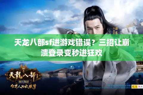 天龙八部sf进游戏错误？三招让崩溃登录变秒进狂欢