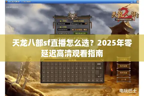 天龙八部sf直播怎么选？2025年零延迟高清观看指南