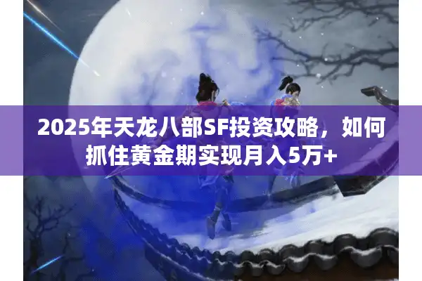 2025年天龙八部SF投资攻略，如何抓住黄金期实现月入5万+