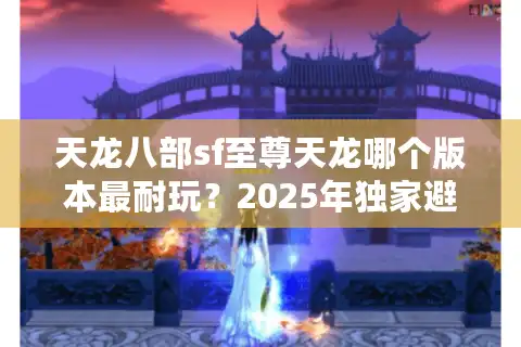 天龙八部sf至尊天龙哪个版本最耐玩？2025年独家避坑指南