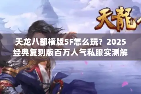 天龙八部横版SF怎么玩？2025经典复刻版百万人气私服实测解析