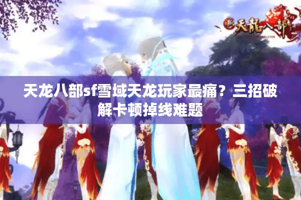 天龙八部sf雪域天龙玩家最痛？三招破解卡顿掉线难题