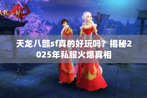 天龙八部sf真的好玩吗？揭秘2025年私服火爆真相