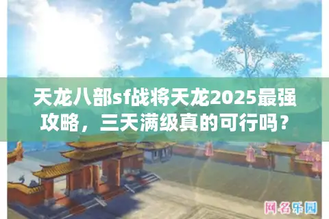 天龙八部sf战将天龙2025最强攻略，三天满级真的可行吗？